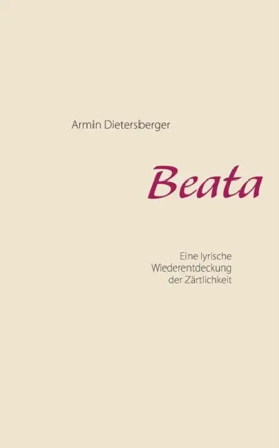Beata: Eine lyrische Wiederentdeckung der Zärtlichkeit by Armin Dietersberger