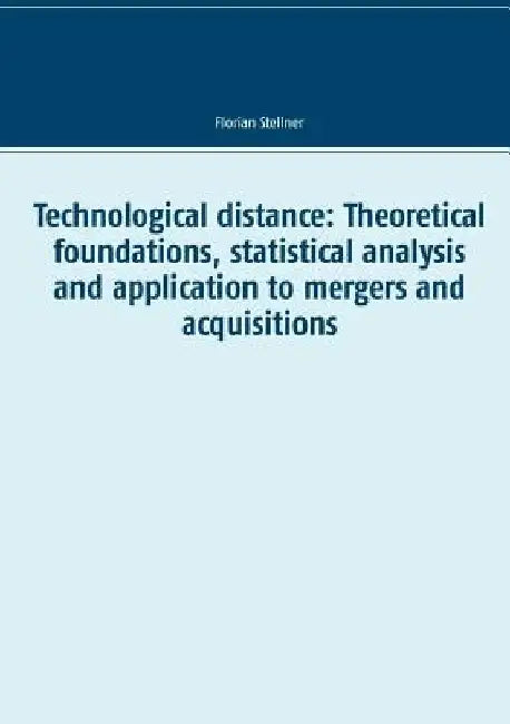 Technological distance: Theoretical foundations, statistical analysis and application to mergers and acquisitions by Florian Stellner