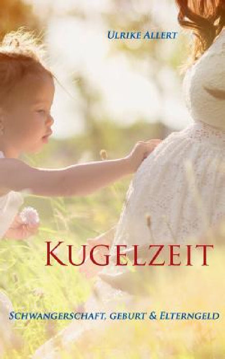 Kugelzeit: Schwangerschaft, Geburt & Elterngeld by Ulrike Allert