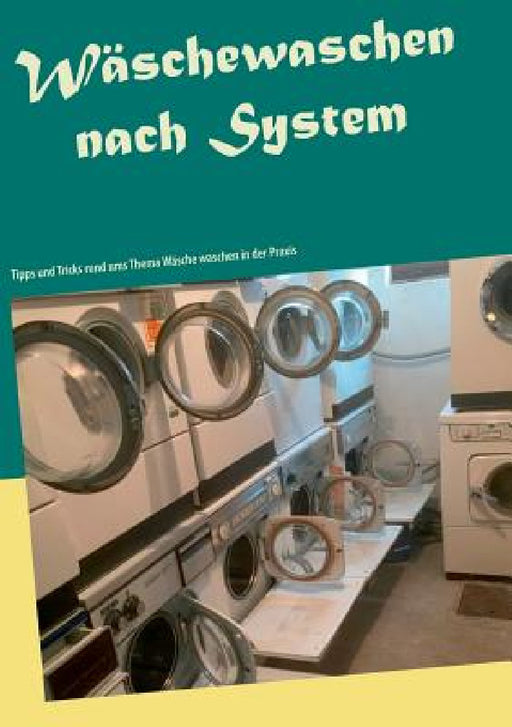 Wäschewaschen nach System: Tipps und Tricks rund ums Thema Wäsche waschen in der Praxis by Daniel Rübmann