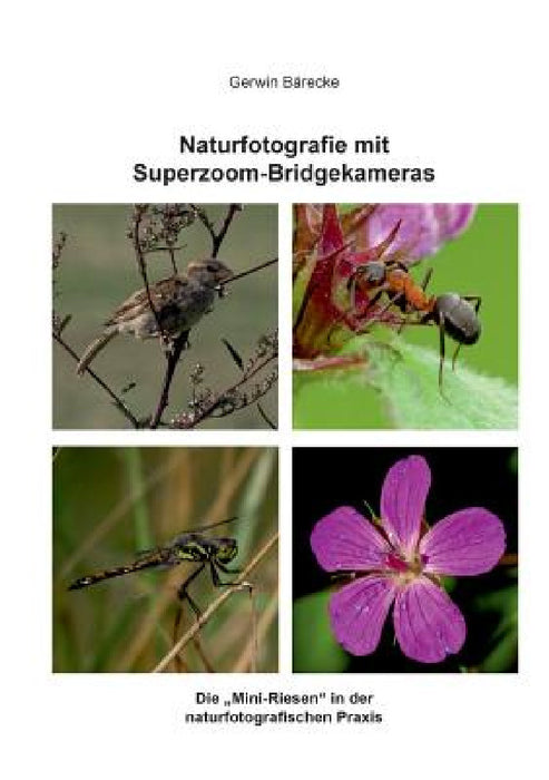 Naturfotografie mit Superzoom-Bridgekameras: Die "Mini-Riesen" in der naturfotografischen Praxis by Gerwin Bärecke
