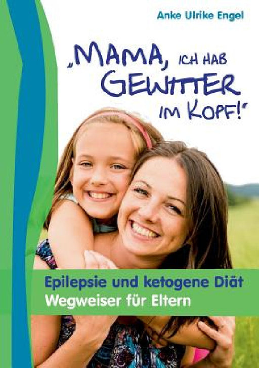 Mama, ich hab Gewitter im Kopf: Epilepsie und Ketogene Diät - Wegweiser für Eltern by Anke Ulrike Engel