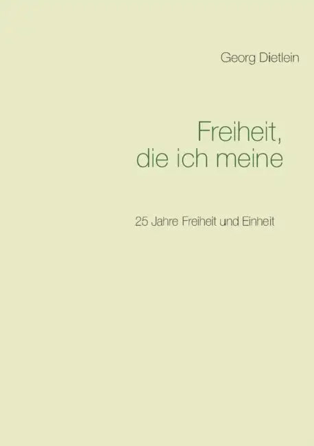 Freiheit, die ich meine ...: 25 Jahre Freiheit und Einheit by Georg Dietlein
