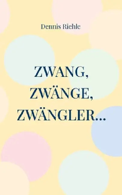 Zwang, Zwänge, Zwängler...: Textsammlung aus 20 Jahren Zweifelskrankheit by Riehle, Dennis