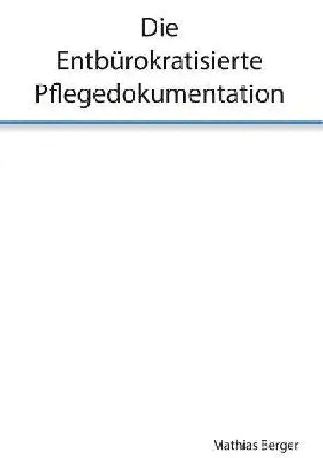 Die entbürokratisierte Pflegedokumentation by Berger, Mathias