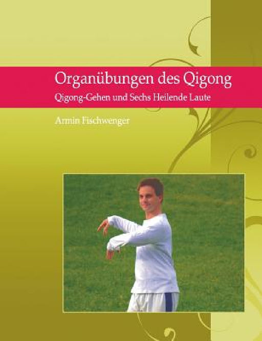 Organübungen des Qigong: Qigong Gehen und Sechs Heilende Laute by Armin Fischwenger
