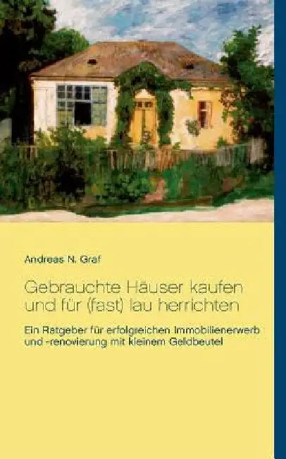 Gebrauchte Häuser kaufen und für (fast) lau herrichten: Ein Ratgeber für erfolgreichen Immobilienerwerb und -renovierung mit kleinem Geldbeutel by Graf, Andreas N.