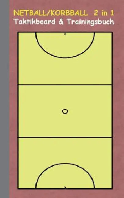 Netball/Korbball 2 in 1 Taktikboard und Trainingsbuch: Taktikbuch für Trainer, Spielstrategie, Training, Gewinnstrategie, Korbballspielfeld, Netball, by Taane, Theo Von