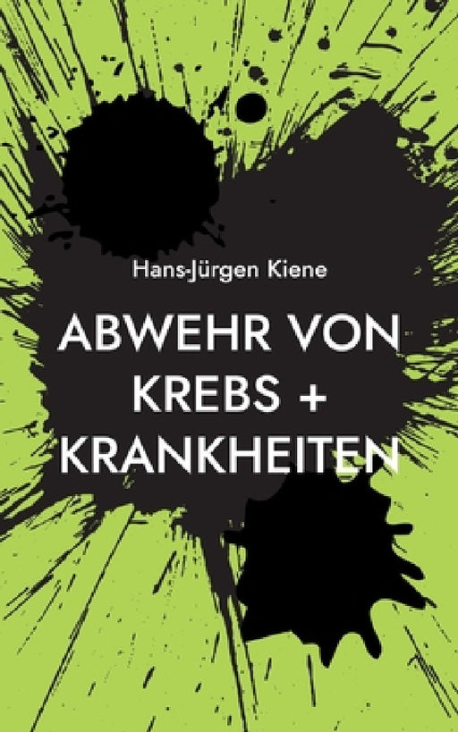 Abwehr von Krebs + Krankheiten: Verhinderung heutiger Hauptkrankheiten by Hans-Jürgen Kiene