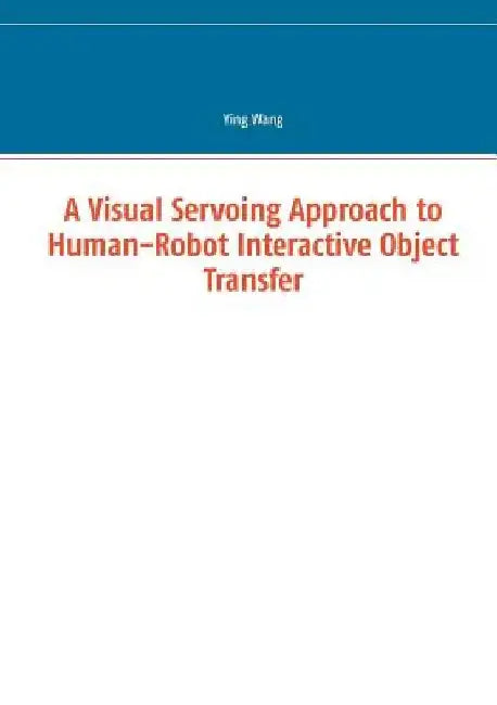 A Visual Servoing Approach to Human-Robot Interactive Object Transfer by Ying Wang