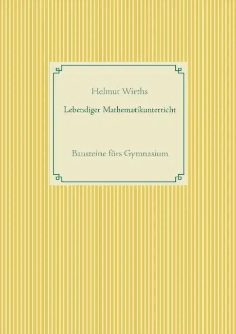 Lebendiger Mathematikunterricht: Bausteine fürs Gymnasium by Helmut Wirths