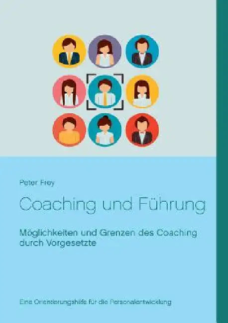 Coaching und Führung: Möglichkeiten und Grenzen des Coaching durch Vorgesetzte by Frey, Peter