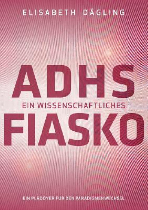 ADHS - Ein wissenschaftliches Fiasko: Ein Plädoyer für den Paradigmenwechsel by Elisabeth Dägling