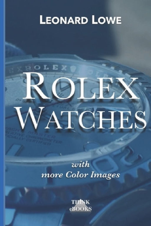 Rolex Watches: From the Rolex Submariner to the Rolex Daytona by Leonard Lowe