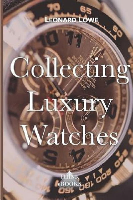 Collecting Luxury Watches by Leonard Lowe