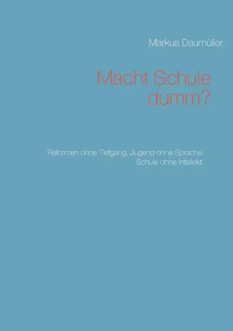 Macht Schule dumm?: Reformen ohne Tiefgang. Jugend ohne Sprache. Schule ohne Intellekt. by Markus Daumüller