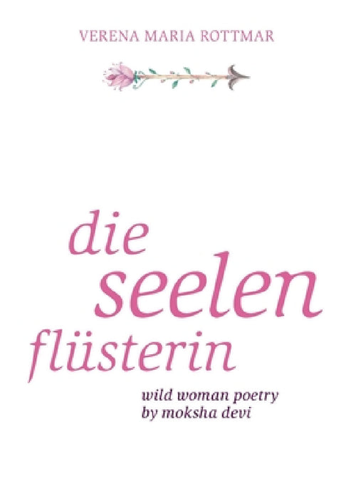 Die Seelenflüsterin: Wild Woman Poetry by Moksha Devi by Verena Maria Rottmar