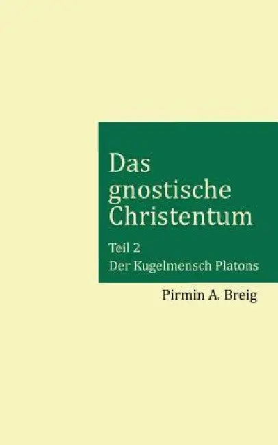 Das gnostische Christentum - Teil 2: Der Kugelmensch Platons by Breig, Pirmin a.