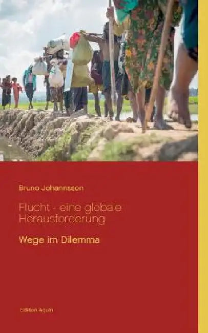 Flucht - eine globale Herausforderung: Wege im Dilemma by Johannsson, Bruno