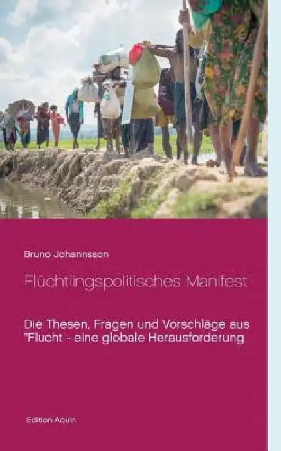 Flüchtlingspolitisches Manifest: Die Thesen, Fragen und Vorschläge aus "Flucht - eine globale Herausforderung by Johannsson, Bruno