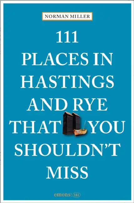 111 Places in Hastings and Rye That You Shouldn't Miss by Norman Miller