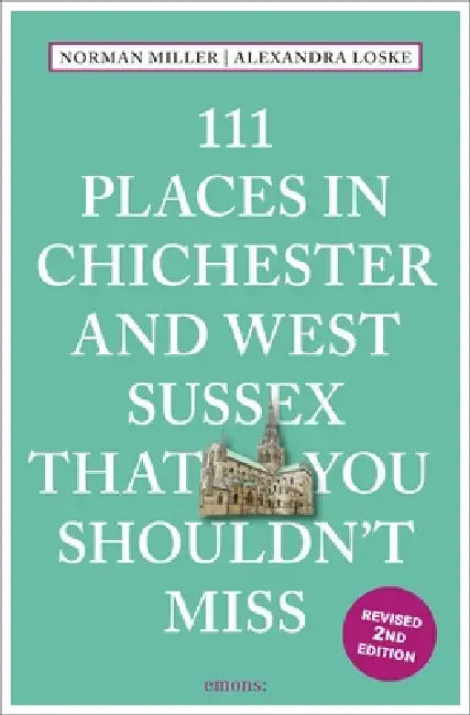 111 Places in Chichester and West Sussex That You Shouldn't Miss by Norman Miller, Alexandra Loske