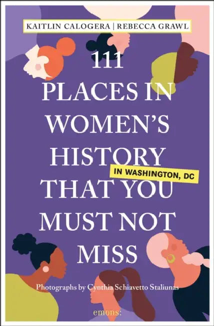 111 Places in Women's History in Washington DC That You Must Not Miss by Kaitlin Calogera, Rebecca Grawl, Cynthia Schiavetto Staliunas