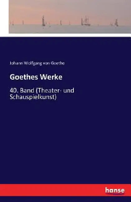 Goethes Werke: 40. Band (Theater- und Schauspielkunst) by Goethe, Johann Wolfgang Von