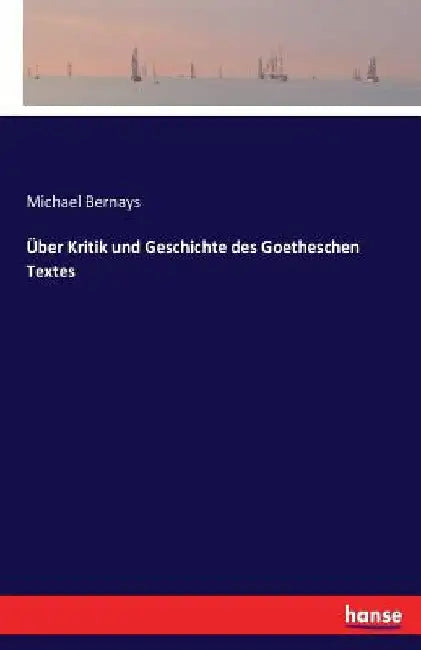 Über Kritik und Geschichte des Goetheschen Textes by Bernays, Michael