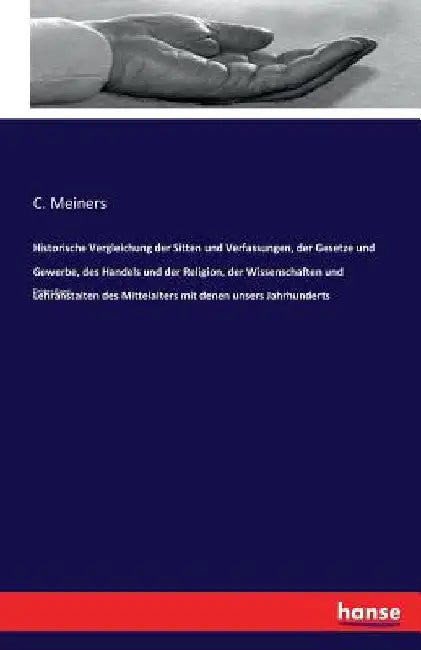 Historische Vergleichung der Sitten und Verfassungen, der Gesetze und Gewerbe, des Handels und der Religion, der Wissenschaften und Lehranstalten des by Meiners, C.