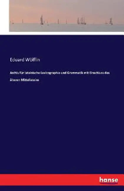 Archiv für lateinische Lexicographie und Grammatik mit Einschluss des älteren Mittellateins by Wölflin, Eduard