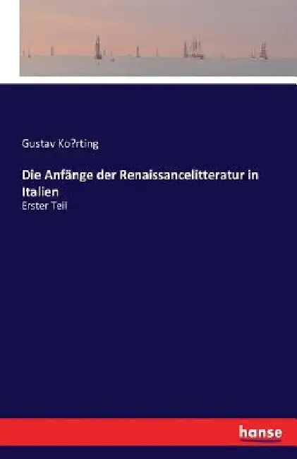 Die Anfänge der Renaissancelitteratur in Italien: Erster Teil by Körting, Gustav