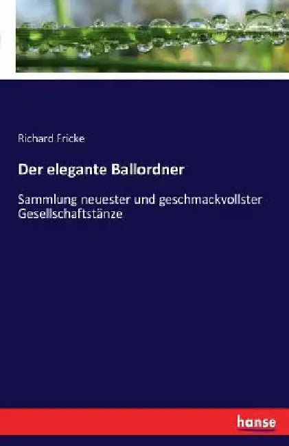 Der elegante Ballordner: Sammlung neuester und geschmackvollster Gesellschaftstänze by Fricke, Richard