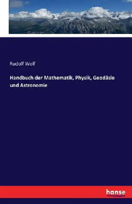 Handbuch der Mathematik, Physik, Geodäsie und Astronomie by Wolf, Rudolf