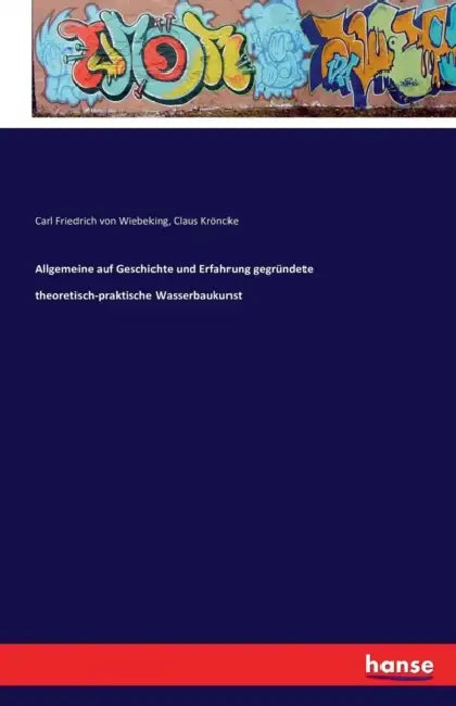 Allgemeine auf Geschichte und Erfahrung gegründete theoretisch-praktische Wasserbaukunst by Carl Friedrich Von Wiebeking, Claus Kröncke
