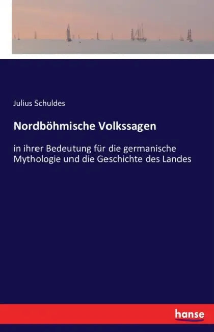 Nordböhmische Volkssagen: in ihrer Bedeutung für die germanische Mythologie und die Geschichte des Landes by Julius Schuldes