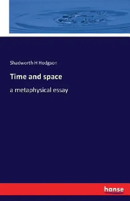 Time and space: a metaphysical essay by Shadworth H. Hodgson