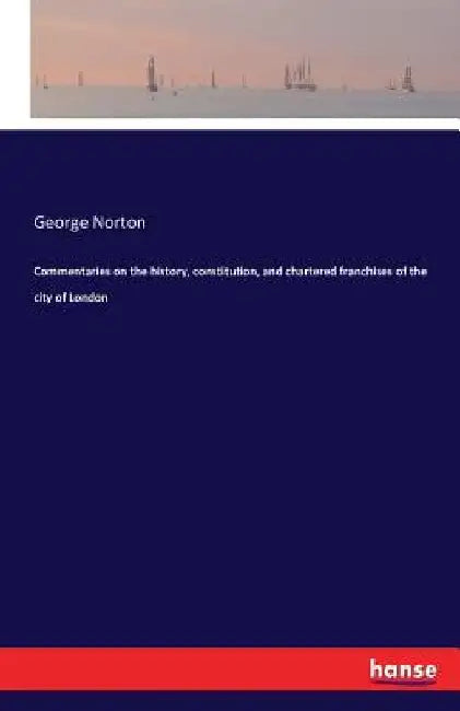 Commentaries on the history, constitution, and chartered franchises of the city of London by George Norton