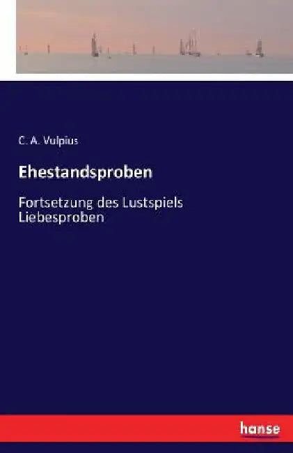 Ehestandsproben: Fortsetzung des Lustspiels Liebesproben by Vulpius, C. a.