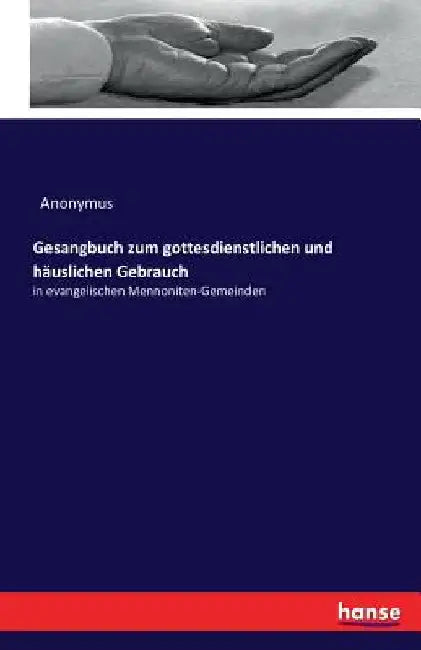 Gesangbuch zum gottesdienstlichen und häuslichen Gebrauch: in evangelischen Mennoniten-Gemeinden by Anonymus
