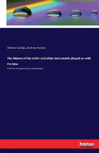 The History of the Violin and other instruments played on with the bow: from the remotest times to the present by William Sandys