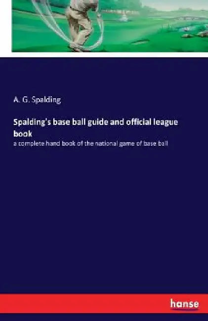 Spalding's base ball guide and official league book: a complete hand book of the national game of base ball by Albert Goodwill Spalding