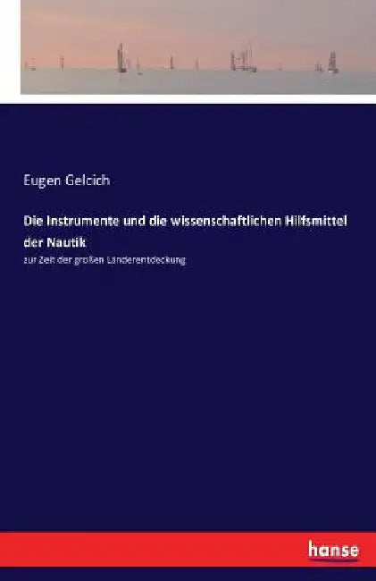 Die Instrumente und die wissenschaftlichen Hilfsmittel der Nautik: zur Zeit der großen Länderentdeckung by Gelcich, Eugen