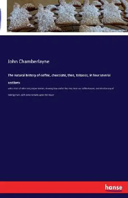 The natural history of coffee, chocolate, thee, tobacco, in four several sections: with a tract of elder and juniper-berries, shewing how useful they by John Chamberlayne