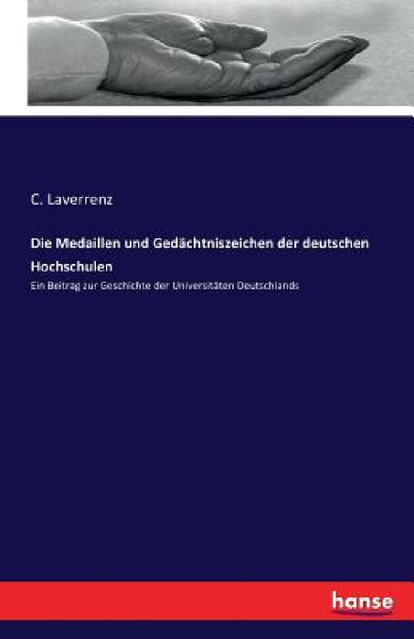 Die Medaillen und Gedächtniszeichen der deutschen Hochschulen: Ein Beitrag zur Geschichte der Universitäten Deutschlands by C. Laverrenz