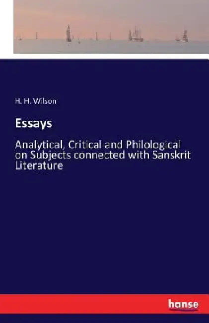 Essays: Analytical, Critical and Philological on Subjects connected with Sanskrit Literature by H. H. Wilson