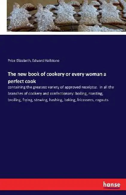 The new book of cookery or every woman a perfect cook: containing the greatest variety of approved receiptsz. in all the branches of cookery and confe by Price Elizabeth