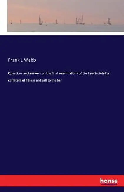 Questions and answers on the final examinations of the Law Society for cerificate of fitness and call to the bar by Frank L. Webb