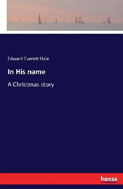 In His name: A Christmas story by Edward Everett Hale