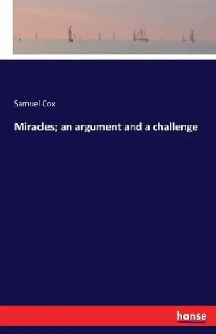 Miracles; an argument and a challenge by Samuel Cox